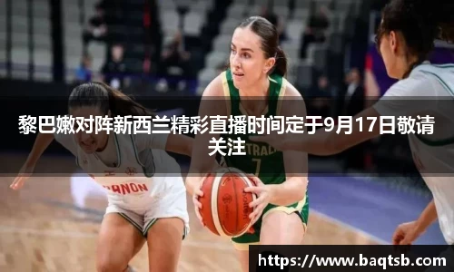 黎巴嫩对阵新西兰精彩直播时间定于9月17日敬请关注