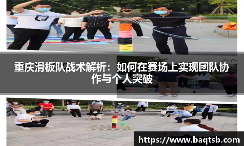 重庆滑板队战术解析：如何在赛场上实现团队协作与个人突破